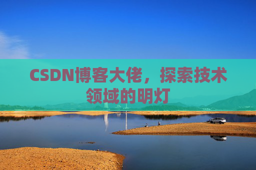 CSDN博客大佬，探索技术领域的明灯